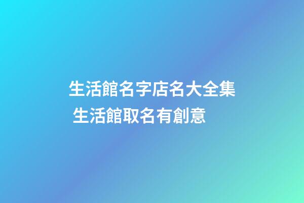 生活館名字店名大全集 生活館取名有創意-第1張-店鋪起名-玄機派